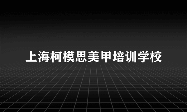 上海柯模思美甲培训学校