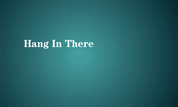 Hang In There
