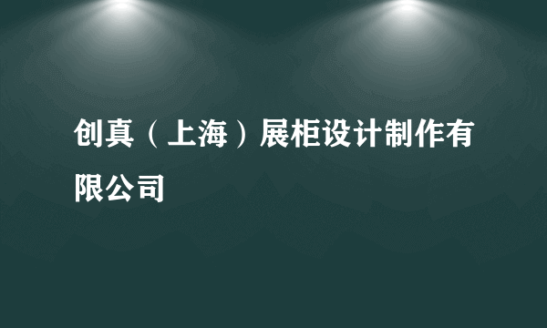 创真（上海）展柜设计制作有限公司