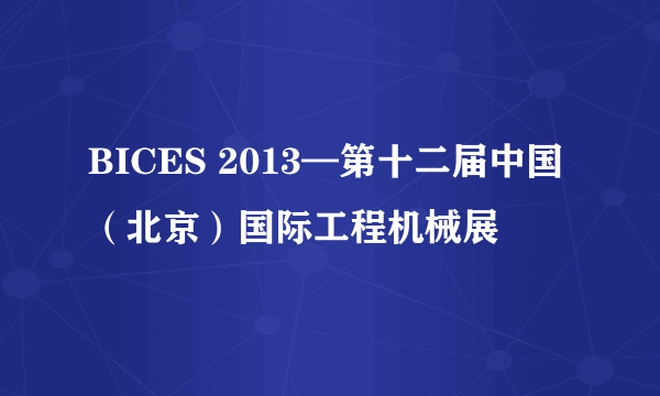 BICES 2013—第十二届中国（北京）国际工程机械展