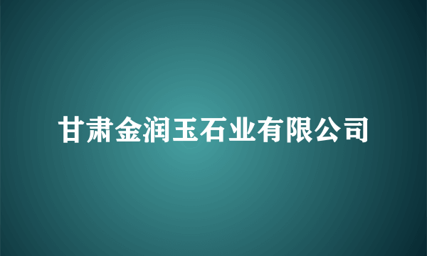 甘肃金润玉石业有限公司