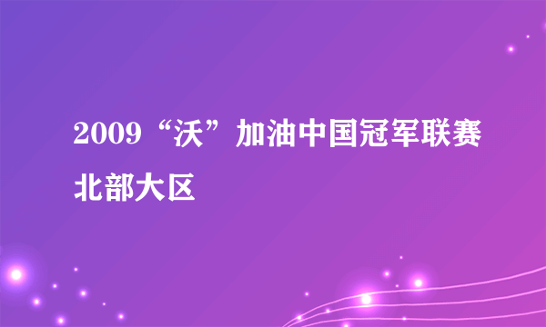 2009“沃”加油中国冠军联赛北部大区