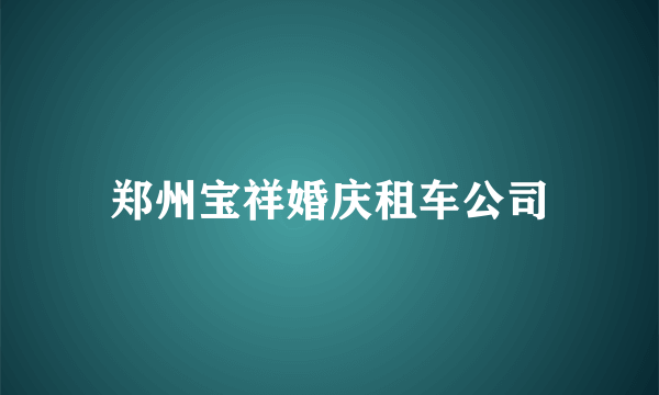 郑州宝祥婚庆租车公司