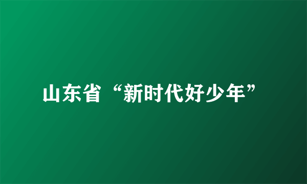 山东省“新时代好少年”