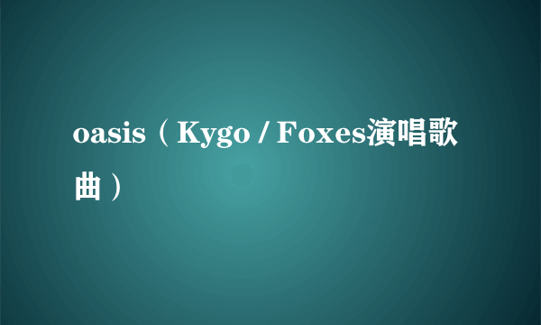 oasis（Kygo / Foxes演唱歌曲）