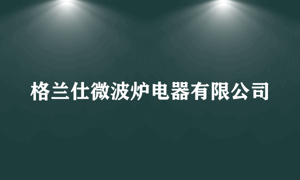格兰仕微波炉电器有限公司