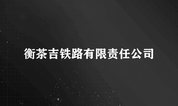 衡茶吉铁路有限责任公司