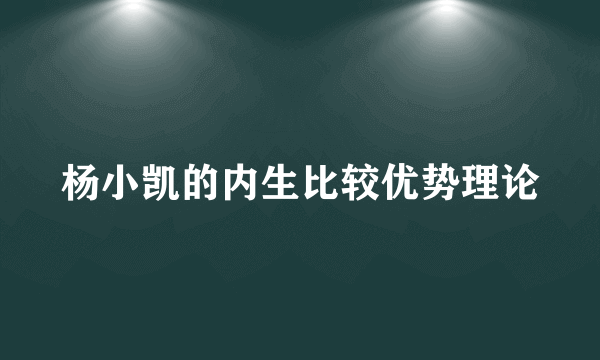 杨小凯的内生比较优势理论