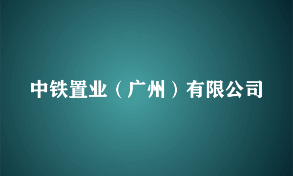 中铁置业（广州）有限公司