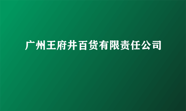 广州王府井百货有限责任公司