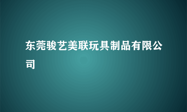 东莞骏艺美联玩具制品有限公司
