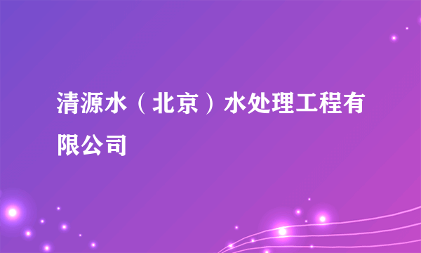 清源水（北京）水处理工程有限公司