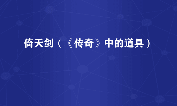 倚天剑（《传奇》中的道具）