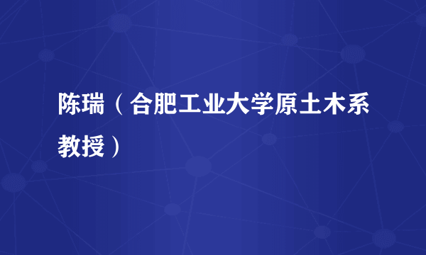 陈瑞（合肥工业大学原土木系教授）