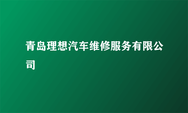 青岛理想汽车维修服务有限公司