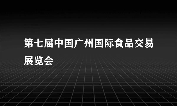 第七届中国广州国际食品交易展览会