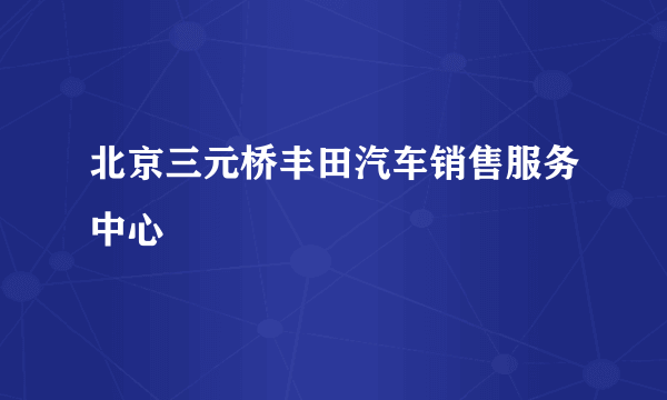 北京三元桥丰田汽车销售服务中心