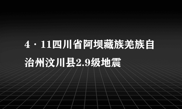 4·11四川省阿坝藏族羌族自治州汶川县2.9级地震