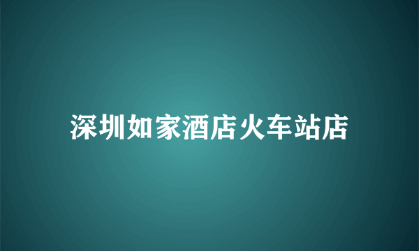 深圳如家酒店火车站店