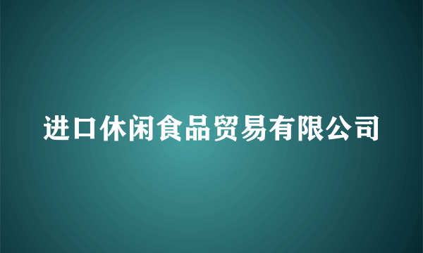 进口休闲食品贸易有限公司