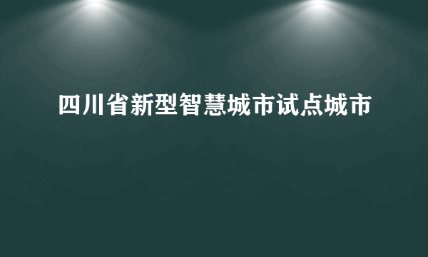 四川省新型智慧城市试点城市