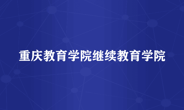重庆教育学院继续教育学院