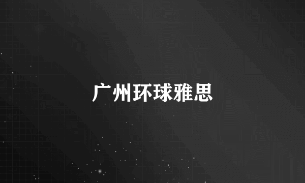 广州环球雅思
