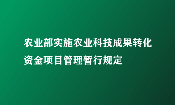 农业部实施农业科技成果转化资金项目管理暂行规定
