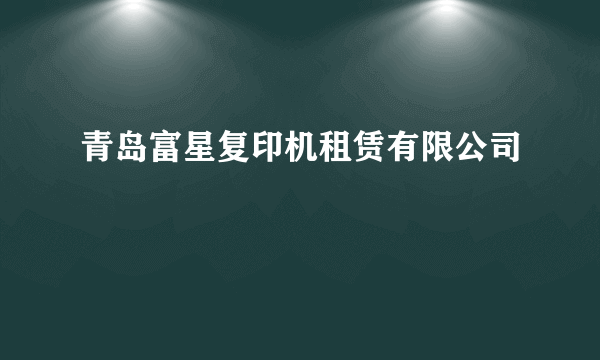 青岛富星复印机租赁有限公司