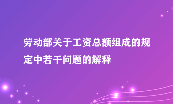 劳动部关于工资总额组成的规定中若干问题的解释