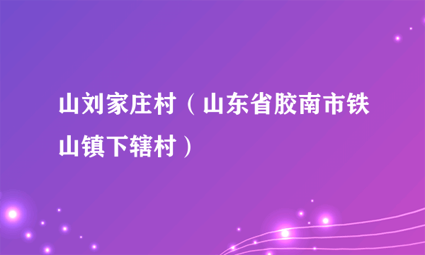 山刘家庄村（山东省胶南市铁山镇下辖村）