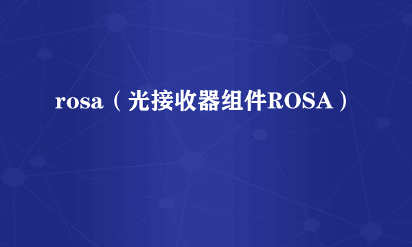 rosa（光接收器组件ROSA）