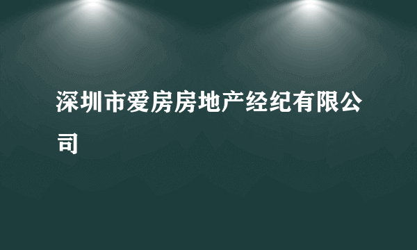 深圳市爱房房地产经纪有限公司