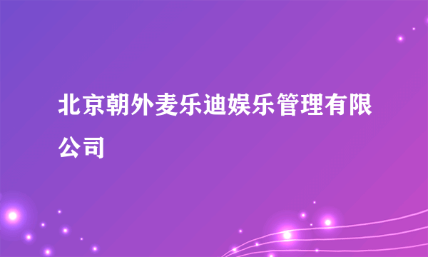 北京朝外麦乐迪娱乐管理有限公司