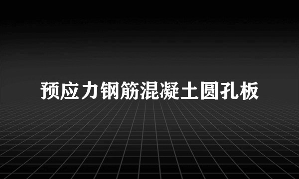 预应力钢筋混凝土圆孔板
