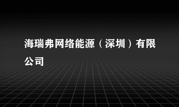 海瑞弗网络能源（深圳）有限公司