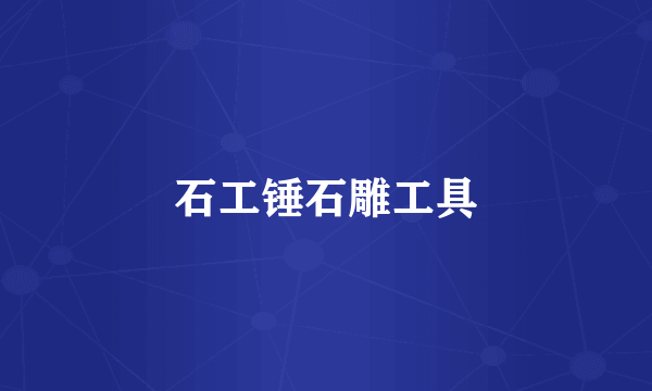 石工锤石雕工具