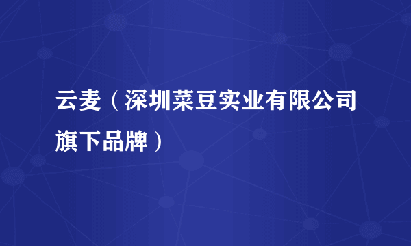 云麦（深圳菜豆实业有限公司旗下品牌）