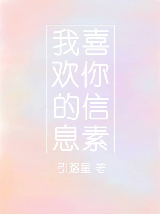 我喜欢你的信息素（引路星创作的现代纯爱类网络小说）