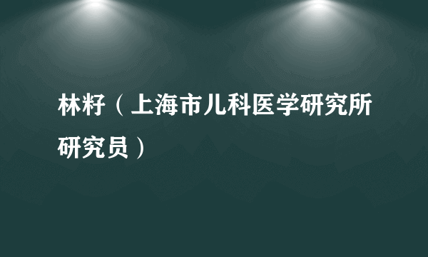 林籽（上海市儿科医学研究所研究员）