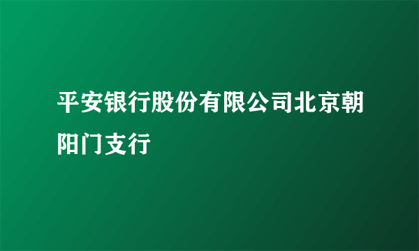 平安银行股份有限公司北京朝阳门支行
