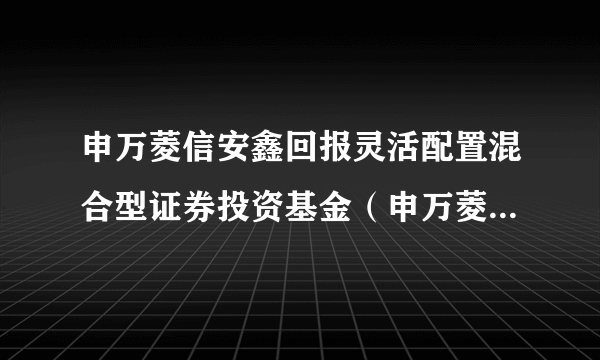 申万菱信安鑫回报灵活配置混合型证券投资基金（申万菱信安鑫回报混合A）
