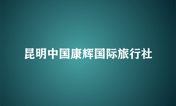 昆明中国康辉国际旅行社