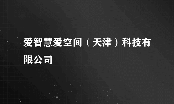 爱智慧爱空间（天津）科技有限公司