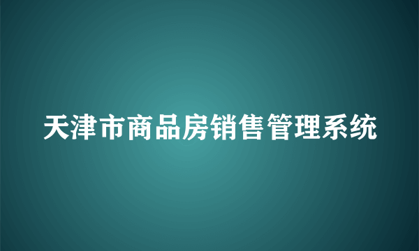 天津市商品房销售管理系统