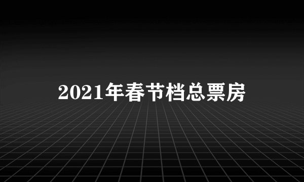 2021年春节档总票房