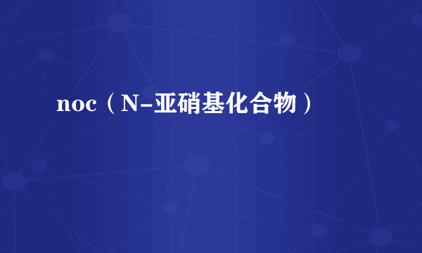 noc（N-亚硝基化合物）
