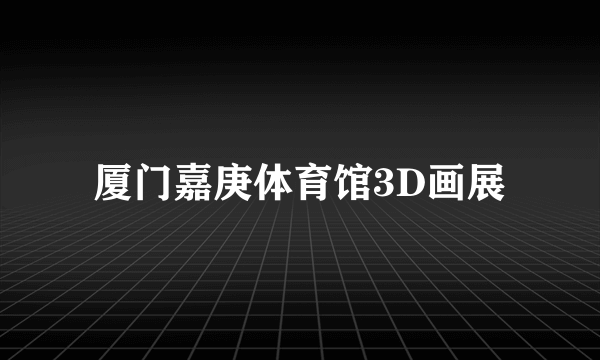 厦门嘉庚体育馆3D画展