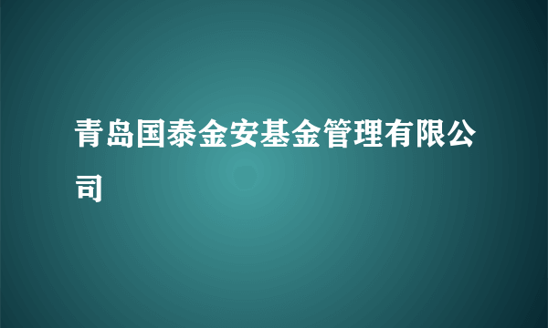 青岛国泰金安基金管理有限公司