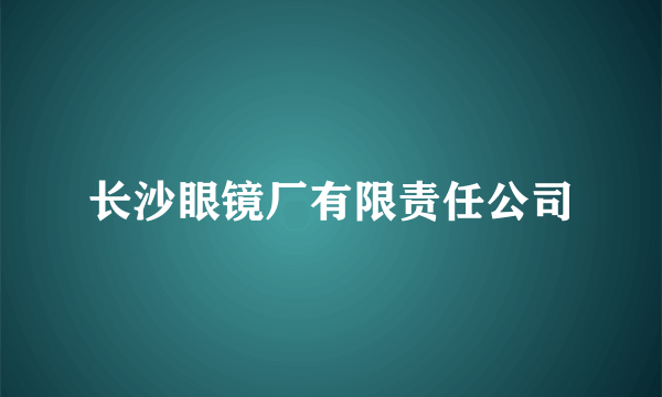 长沙眼镜厂有限责任公司